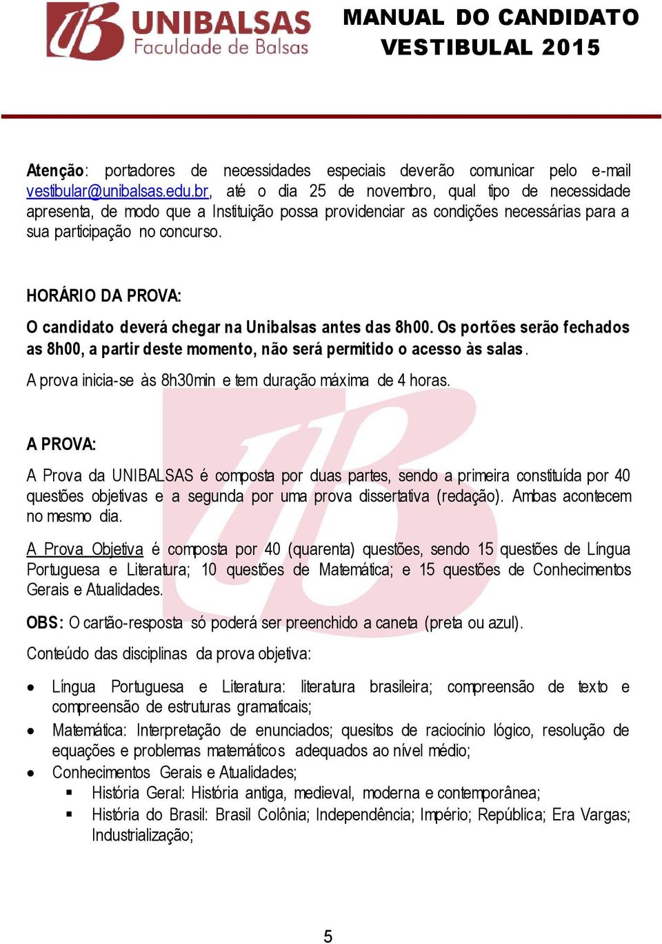 HORÁRIO DA PROVA: O candidato deverá chegar na Unibalsas antes das 8h00. Os portões serão fechados as 8h00, a partir deste momento, não será permitido o acesso às salas.