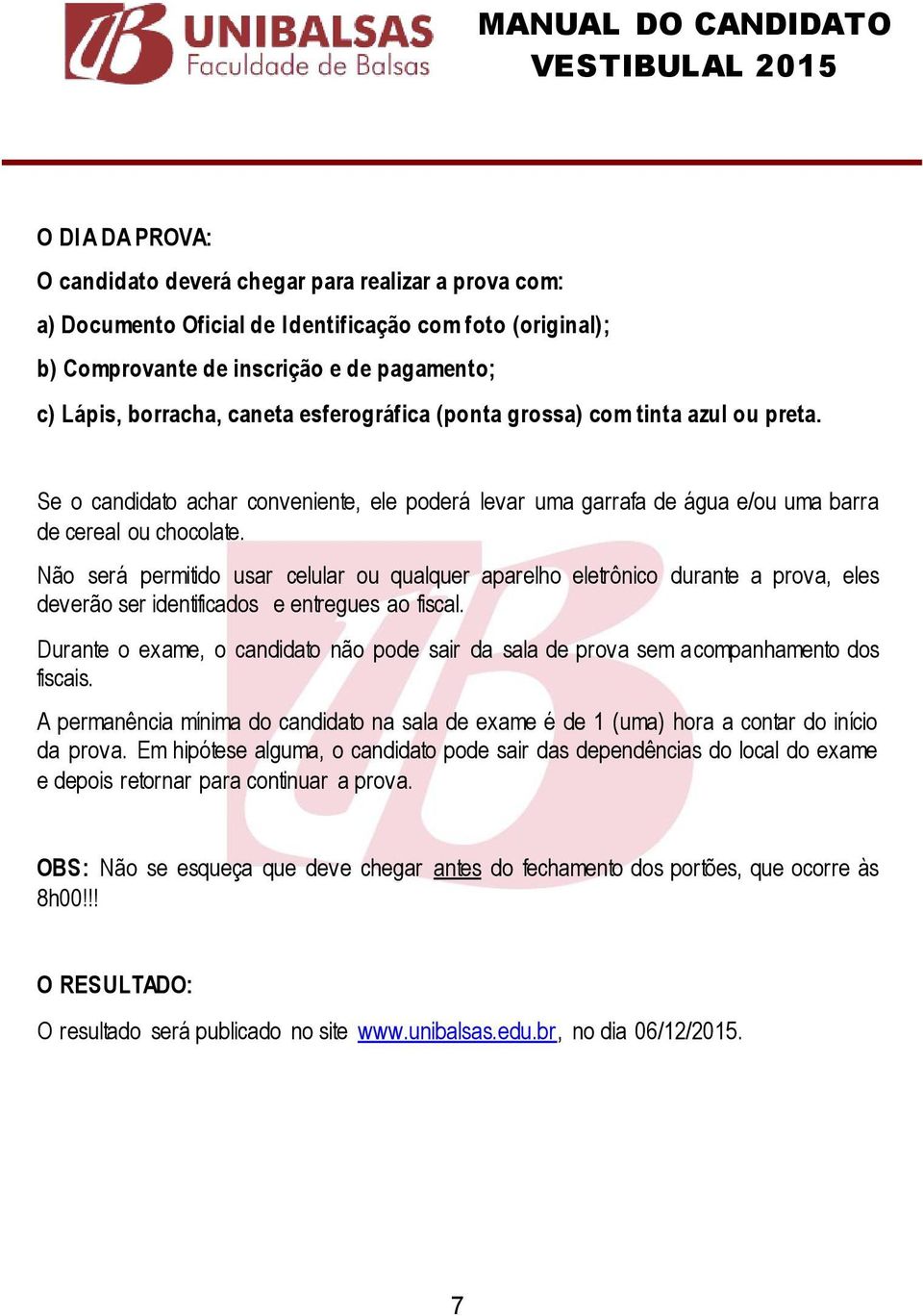 Não será permitido usar celular ou qualquer aparelho eletrônico durante a prova, eles deverão ser identificados e entregues ao fiscal.