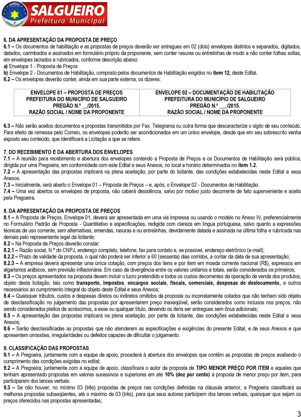 proponente, sem conter rasuras ou entrelinhas de modo a não conter folhas soltas, em envelopes lacrados e rubricados, conforme descrição abaixo: a) Envelope 1 - Proposta de Preços b) Envelope 2 -