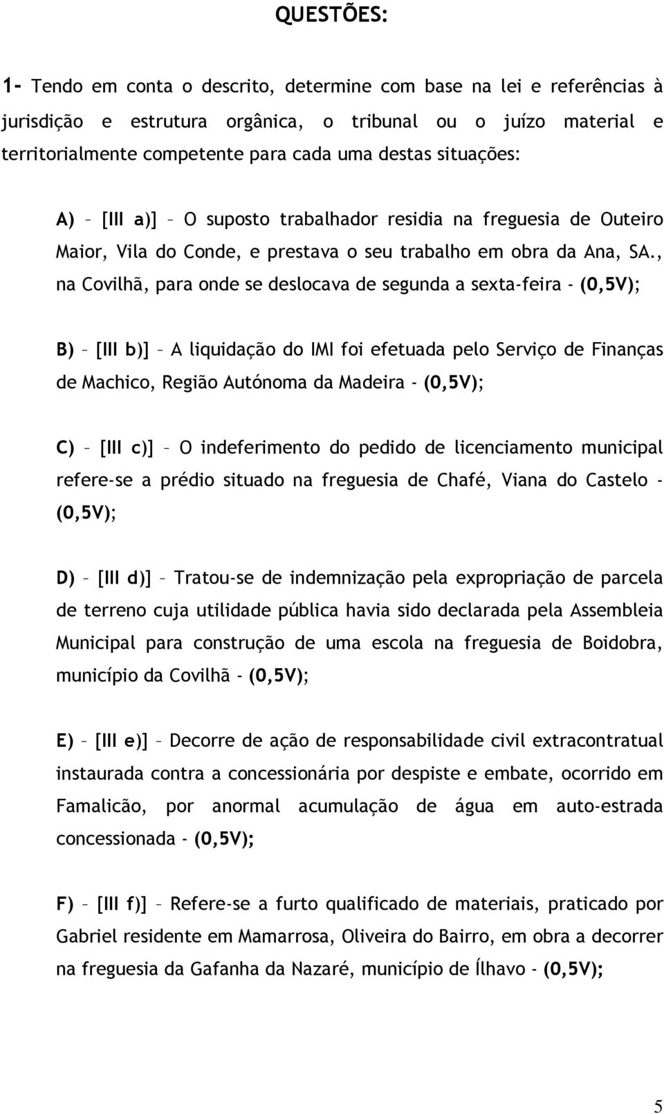 , na Covilhã, para onde se deslocava de segunda a sexta-feira - (0,5V); B) [III b)] A liquidação do IMI foi efetuada pelo Serviço de Finanças de Machico, Região Autónoma da Madeira - (0,5V); C) [III