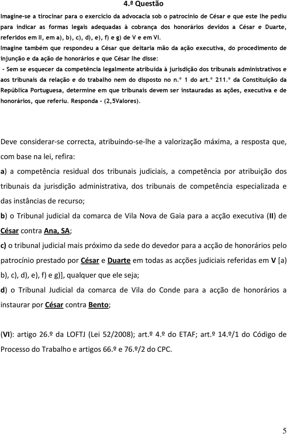 Imagine também que respondeu a César que deitaria mão da ação executiva, do procedimento de injunção e da ação de honorários e que César lhe disse: - Sem se esquecer da competência legalmente