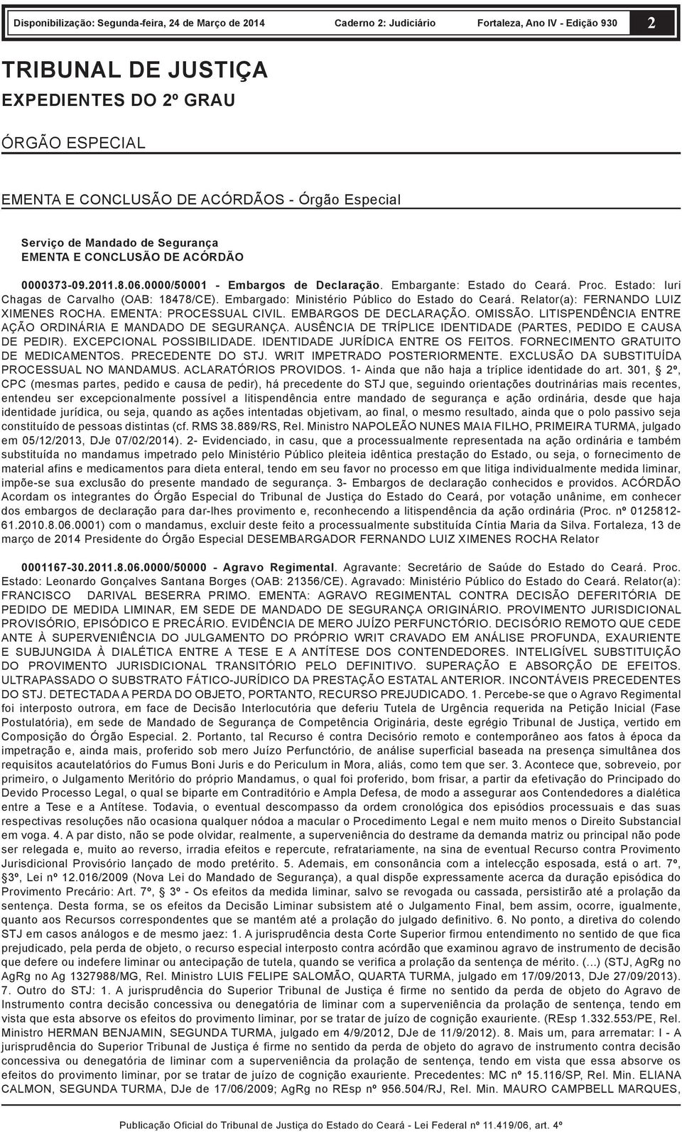 Relator(a): FERNANDO LUIZ XIMENES ROCHA. EMENTA: PROCESSUAL CIVIL. EMBARGOS DE DECLARAÇÃO. OMISSÃO. LITISPENDÊNCIA ENTRE AÇÃO ORDINÁRIA E MANDADO DE SEGURANÇA.