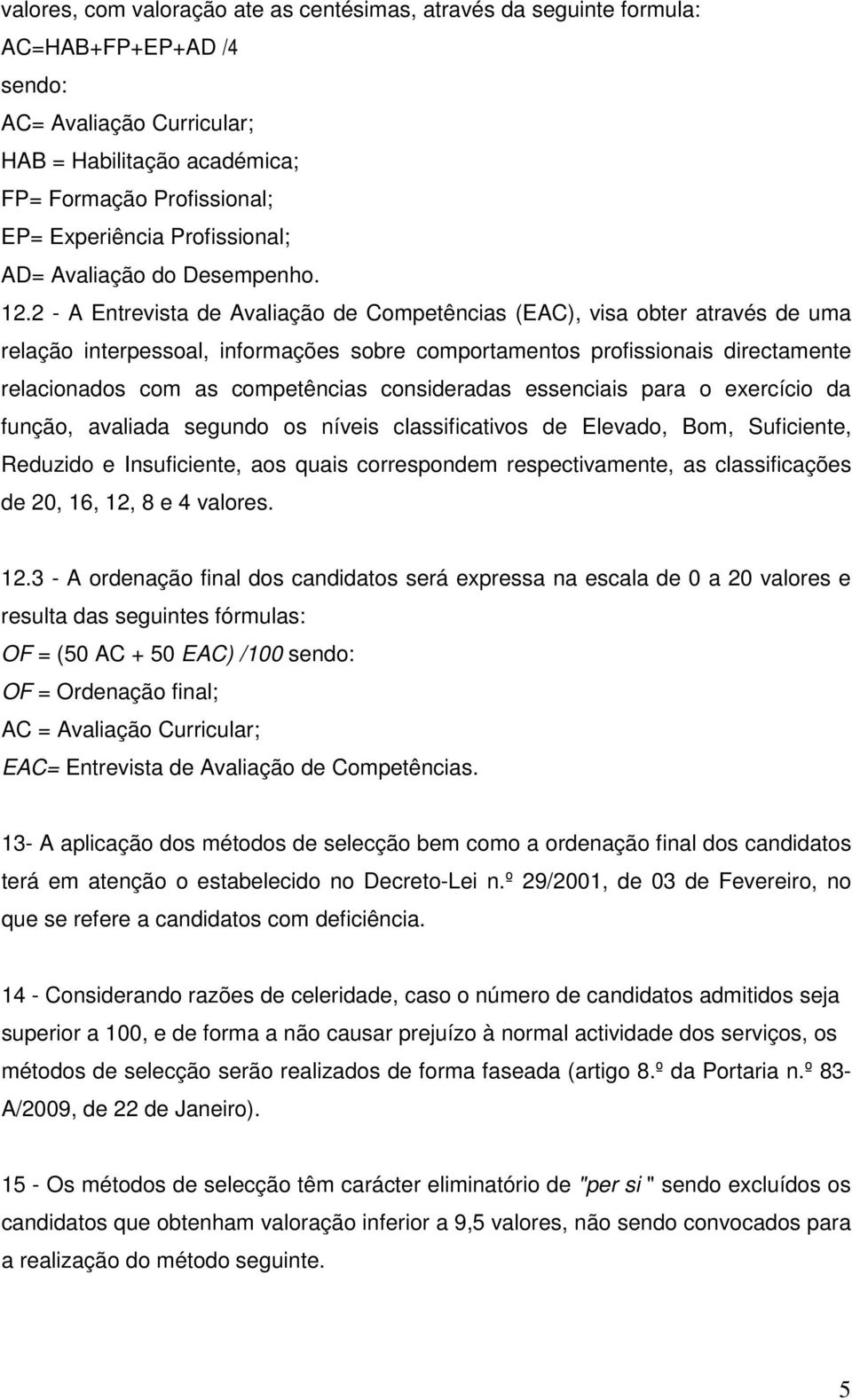 2 - A Entrevista de Avaliação de Competências (EAC), visa obter através de uma relação interpessoal, informações sobre comportamentos profissionais directamente relacionados com as competências