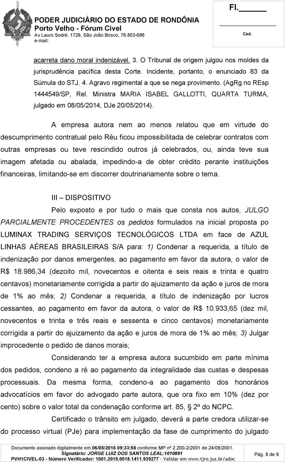 A empresa autora nem ao menos relatou que em virtude do descumprimento contratual pelo Réu ficou impossibilitada de celebrar contratos com outras empresas ou teve rescindido outros já celebrados, ou,