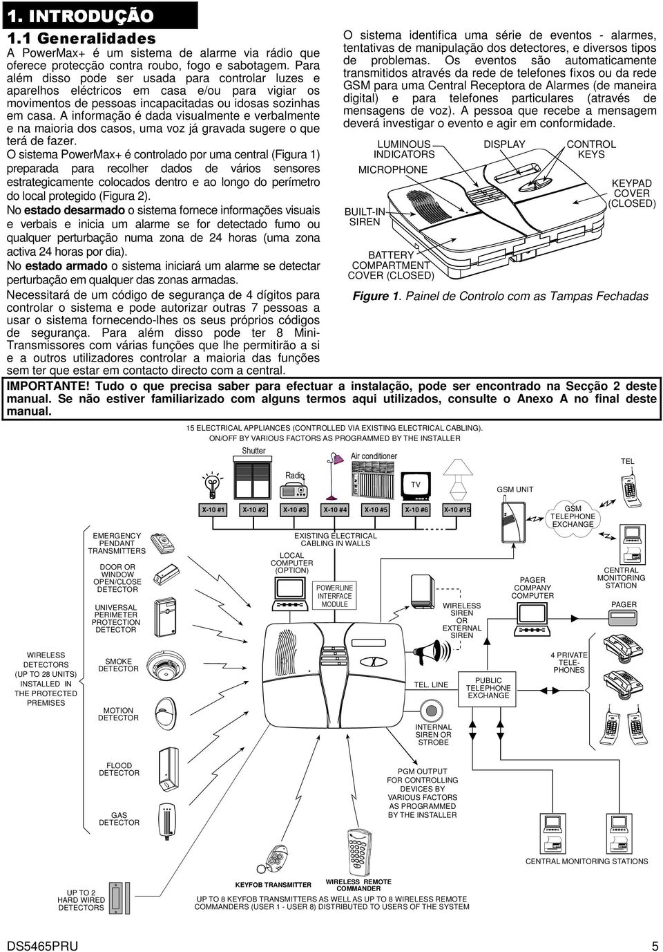 A informação é dada visualmente e verbalmente e na maioria dos casos, uma voz já gravada sugere o que terá de fazer.