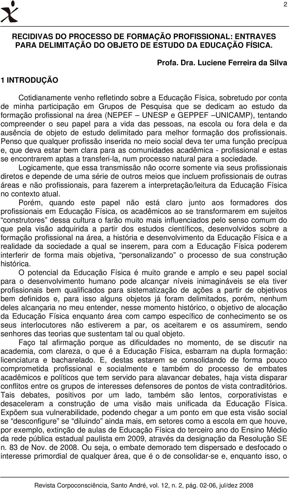 área (NEPEF UNESP e GEPPEF UNICAMP), tentando compreender o seu papel para a vida das pessoas, na escola ou fora dela e da ausência de objeto de estudo delimitado para melhor formação dos