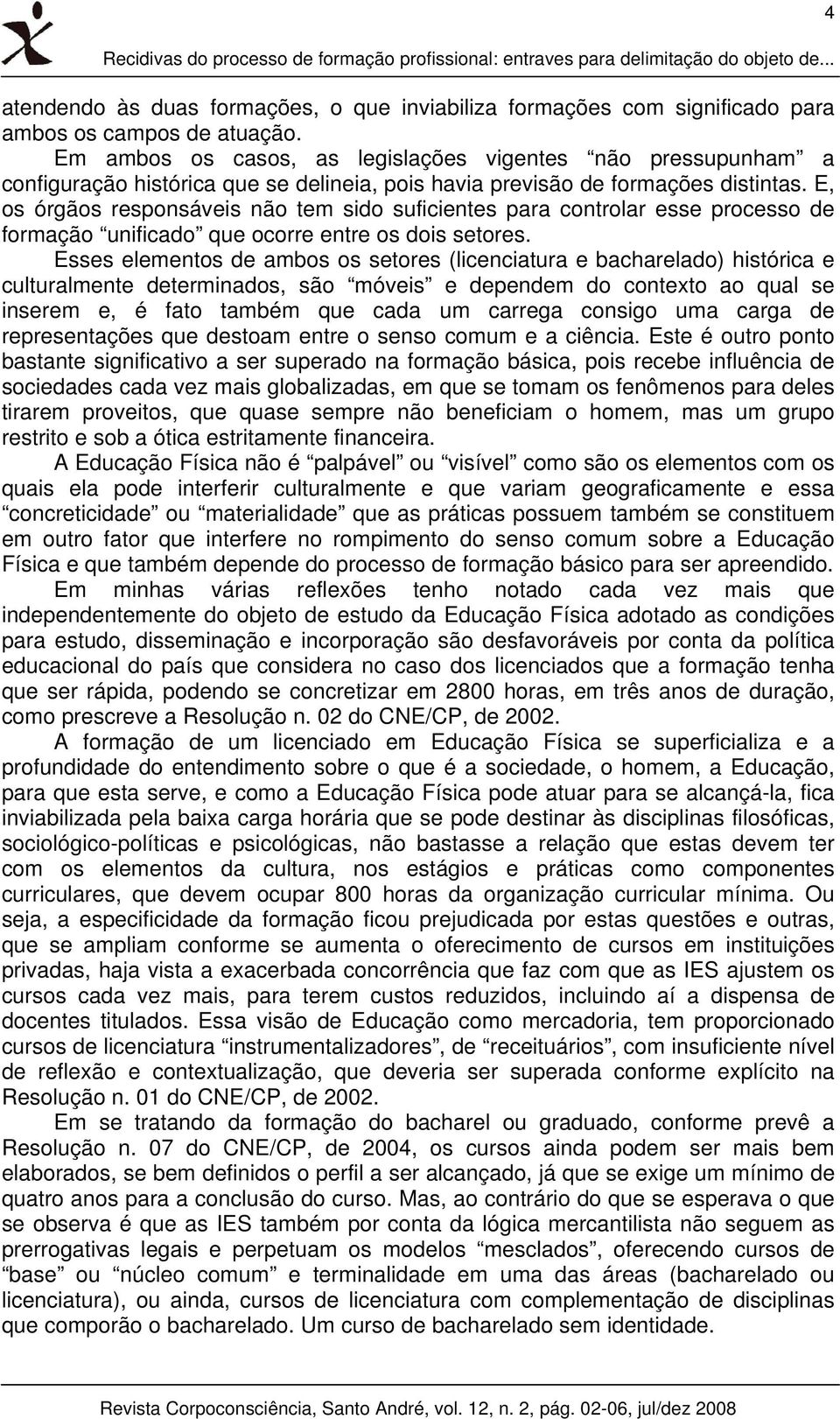 E, os órgãos responsáveis não tem sido suficientes para controlar esse processo de formação unificado que ocorre entre os dois setores.