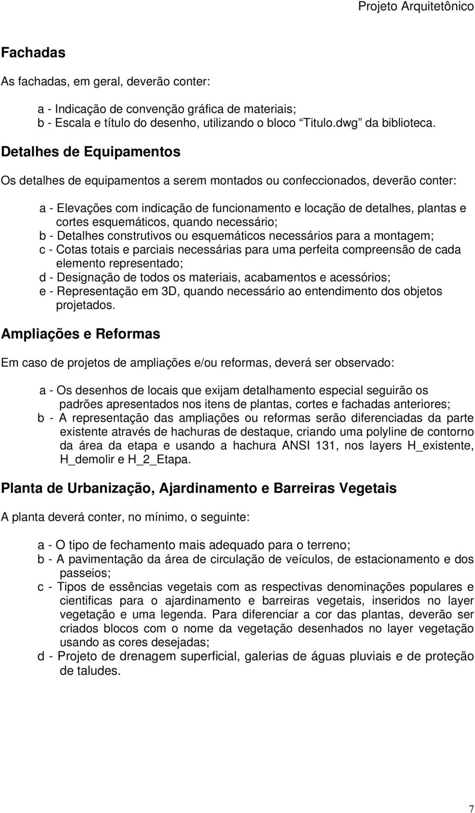 esquemáticos, quando necessário; b - Detalhes construtivos ou esquemáticos necessários para a montagem; c - Cotas totais e parciais necessárias para uma perfeita compreensão de cada elemento