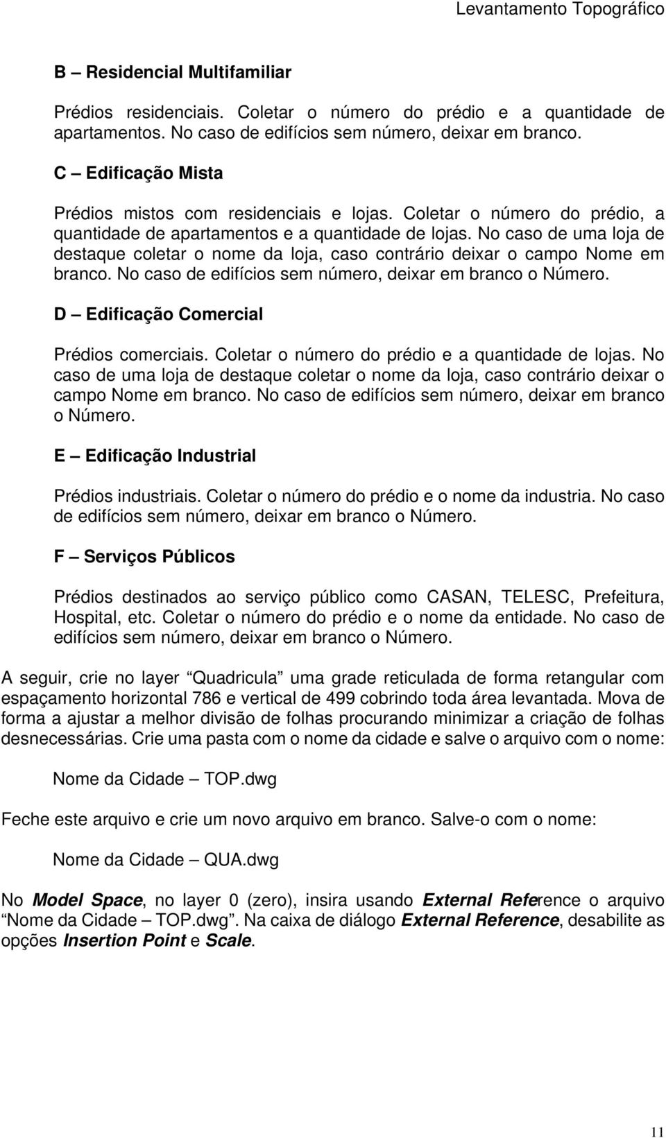 No caso de uma loja de destaque coletar o nome da loja, caso contrário deixar o campo Nome em branco. No caso de edifícios sem número, deixar em branco o Número.