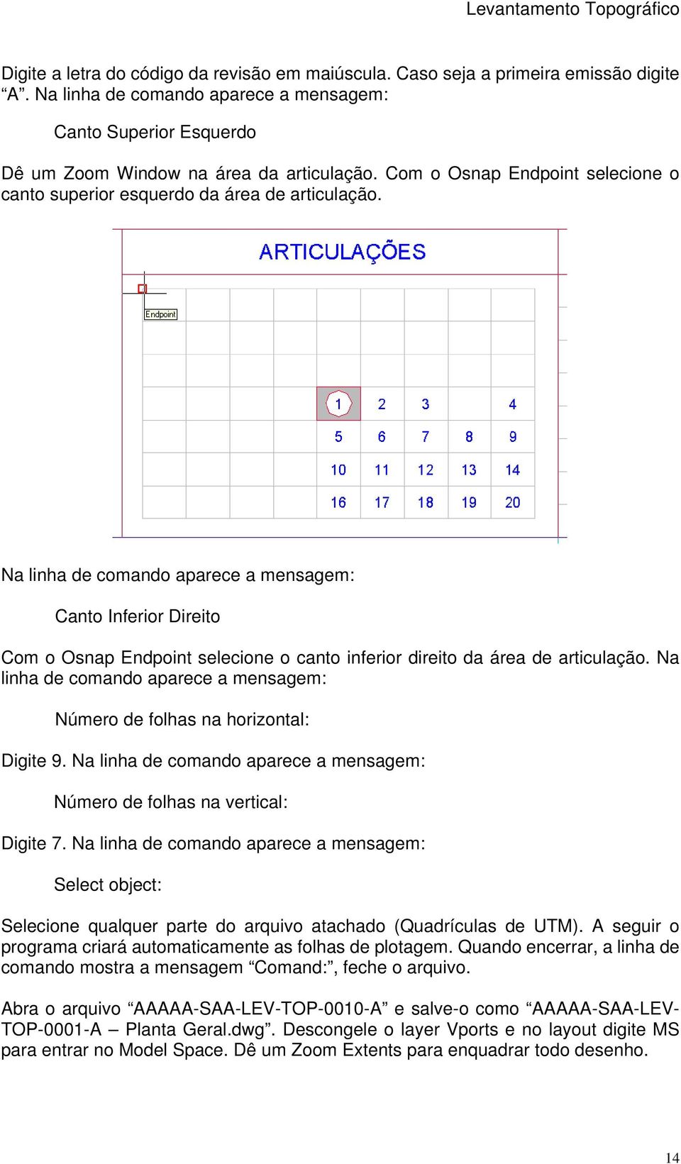 Na linha de comando aparece a mensagem: Canto Inferior Direito Com o Osnap Endpoint selecione o canto inferior direito da área de articulação.