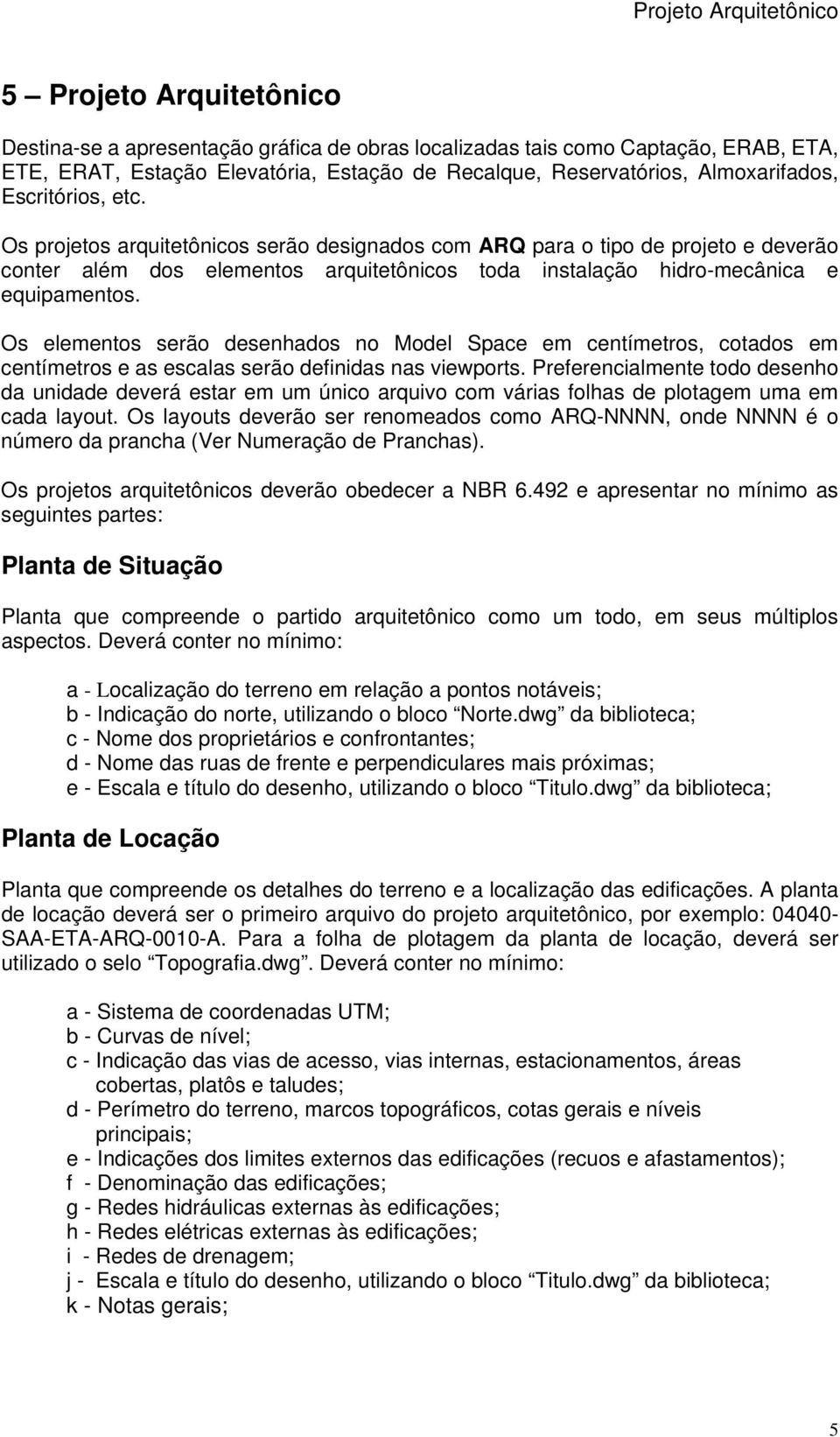 Os projetos arquitetônicos serão designados com ARQ para o tipo de projeto e deverão conter além dos elementos arquitetônicos toda instalação hidro-mecânica e equipamentos.