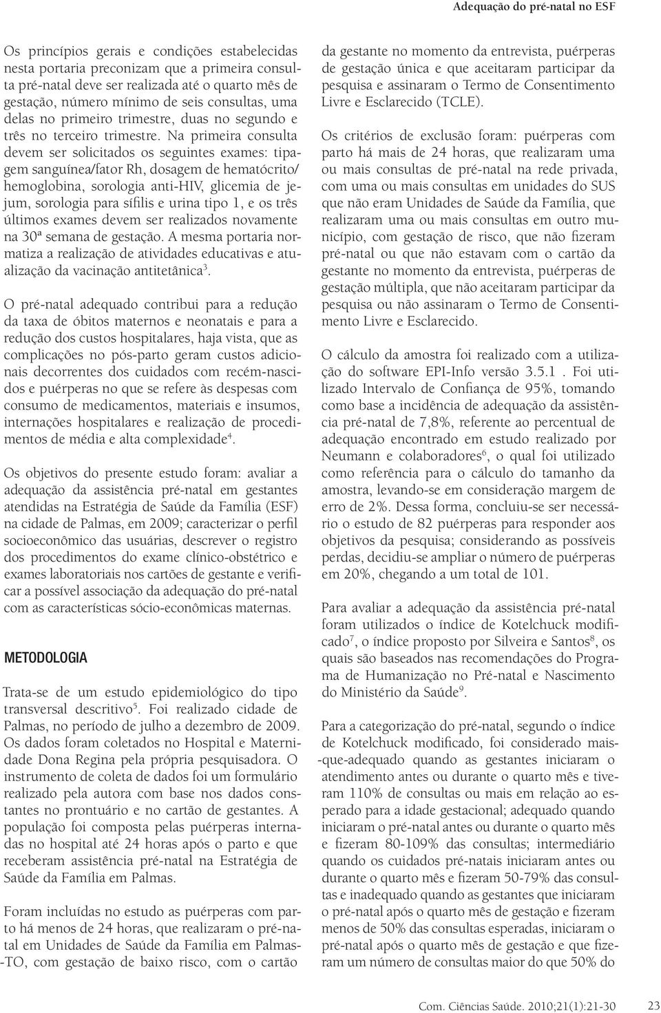 Na primeira consulta devem ser solicitados os seguintes exames: tipagem sanguínea/fator Rh, dosagem de hematócrito/ hemoglobina, sorologia anti-hiv, glicemia de jejum, sorologia para sífilis e urina