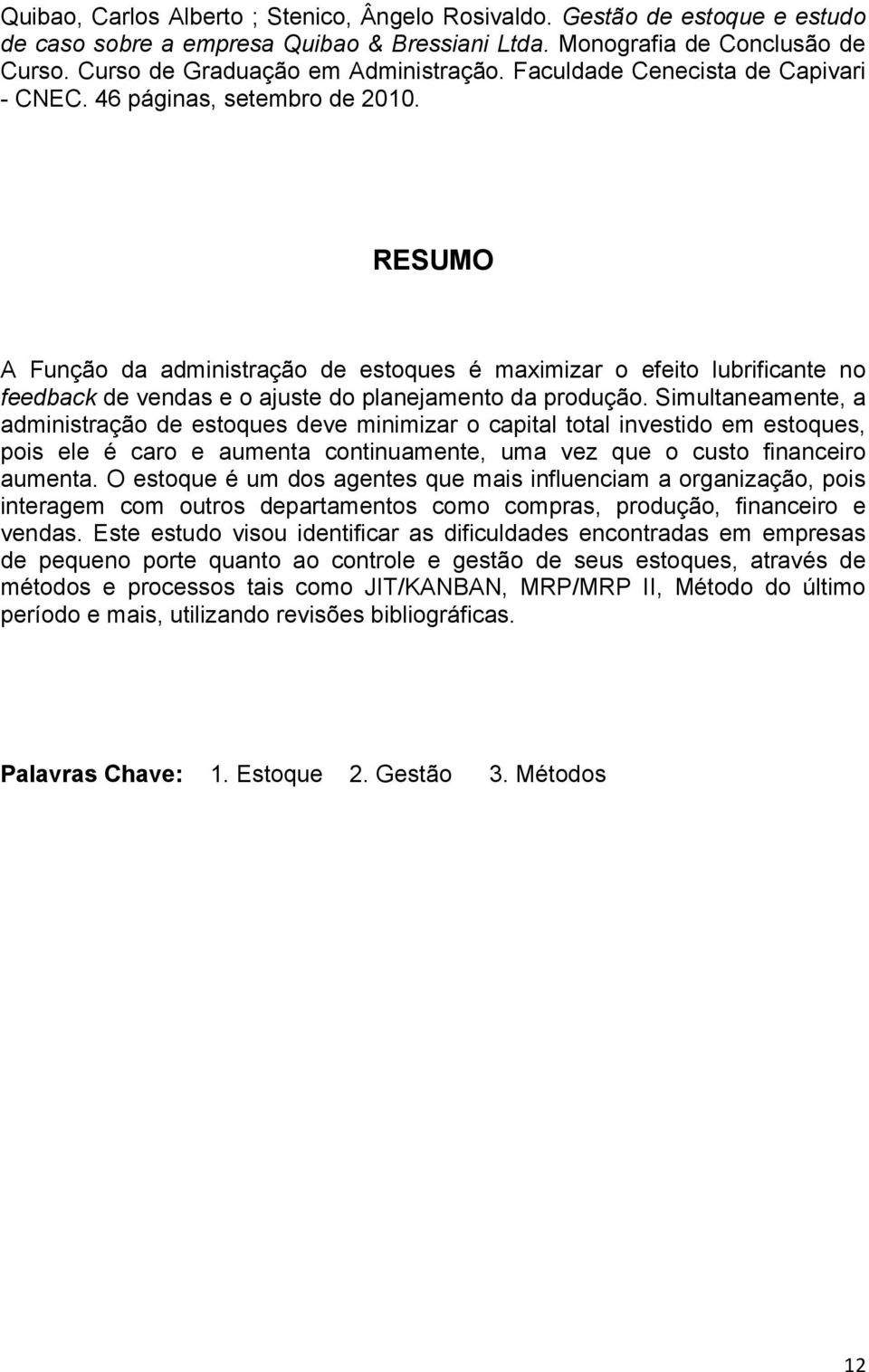 RESUMO A Função da administração de estoques é maximizar o efeito lubrificante no feedback de vendas e o ajuste do planejamento da produção.