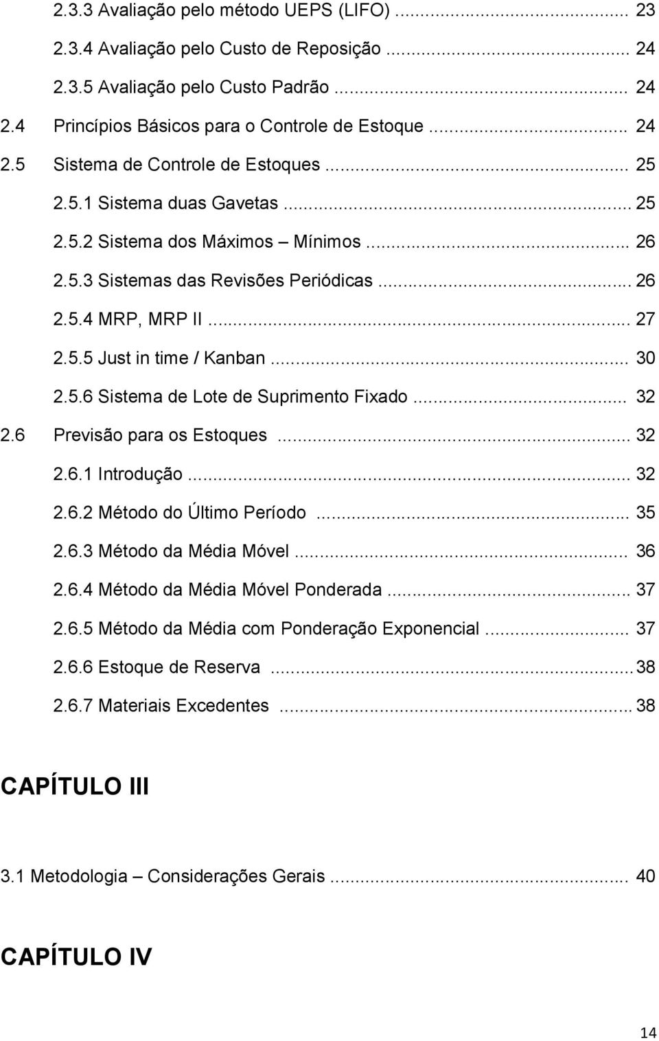 .. 32 2.6 Previsão para os Estoques... 32 2.6.1 Introdução... 32 2.6.2 Método do Último Período... 35 2.6.3 Método da Média Móvel... 36 2.6.4 Método da Média Móvel Ponderada... 37 2.6.5 Método da Média com Ponderação Exponencial.