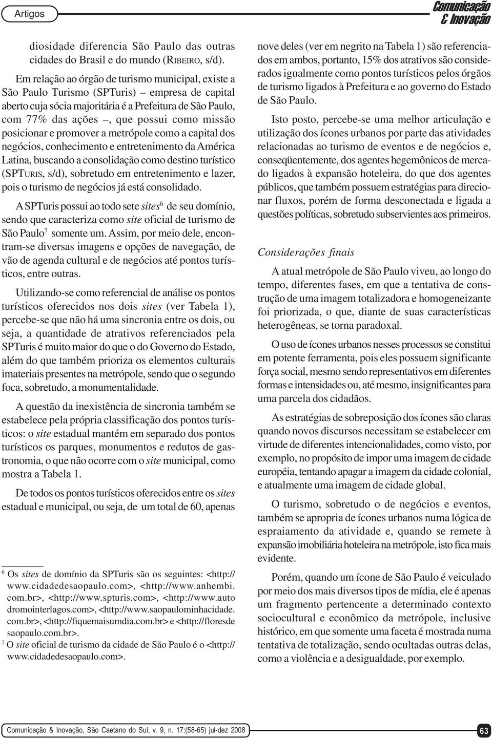 posicionar e promover a metrópole como a capital dos negócios, conhecimento e entretenimento da América Latina, buscando a consolidação como destino turístico (SPTURIS, s/d), sobretudo em