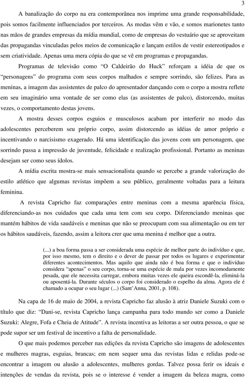 lançam estilos de vestir estereotipados e sem criatividade. Apenas uma mera cópia do que se vê em programas e propagandas.