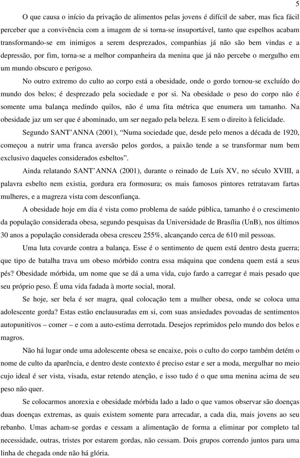 perigoso. No outro extremo do culto ao corpo está a obesidade, onde o gordo tornou-se excluído do mundo dos belos; é desprezado pela sociedade e por si.