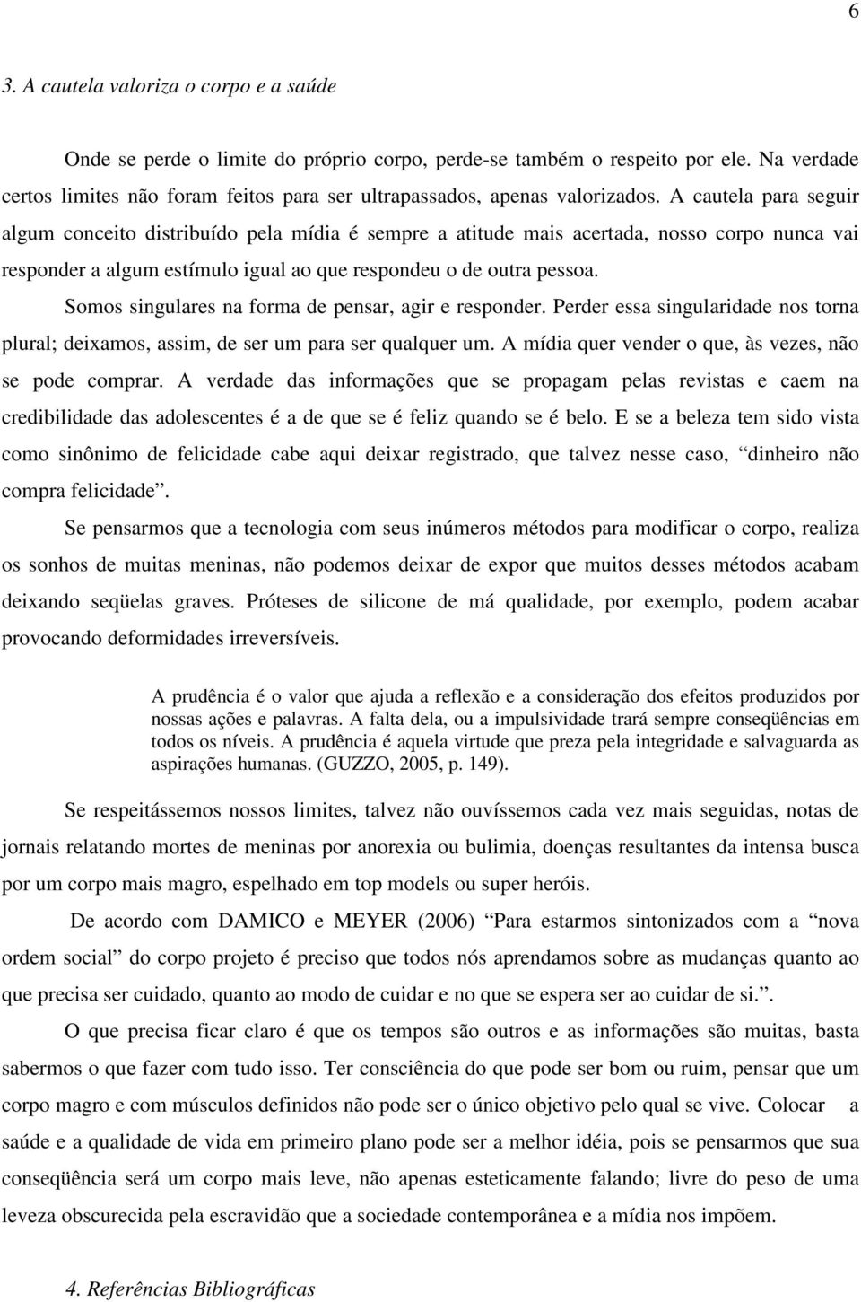 A cautela para seguir algum conceito distribuído pela mídia é sempre a atitude mais acertada, nosso corpo nunca vai responder a algum estímulo igual ao que respondeu o de outra pessoa.