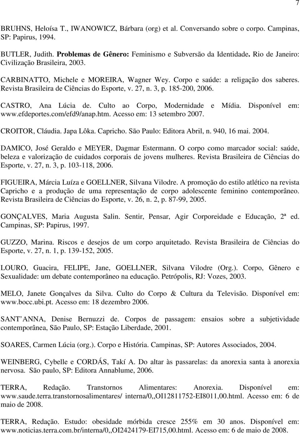 185-200, 2006. CASTRO, Ana Lúcia de. Culto ao Corpo, Modernidade e Mídia. Disponível em: www.efdeportes.com/efd9/anap.htm. Acesso em: 13 setembro 2007. CROITOR, Cláudia. Japa Lôka. Capricho.