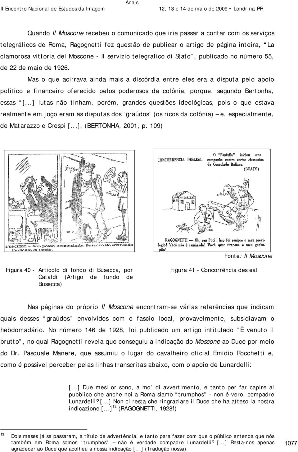 Mas o que acirrava ainda mais a discórdia entre eles era a disputa pelo apoio político e financeiro oferecido pelos poderosos da colônia, porque, segundo Bertonha, essas [.