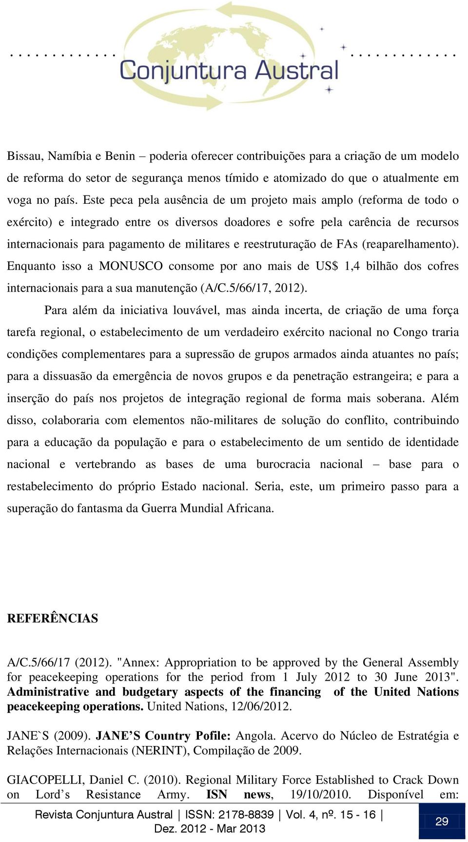 reestruturação de FAs (reaparelhamento). Enquanto isso a MONUSCO consome por ano mais de US$ 1,4 bilhão dos cofres internacionais para a sua manutenção (A/C.5/66/17, 2012).