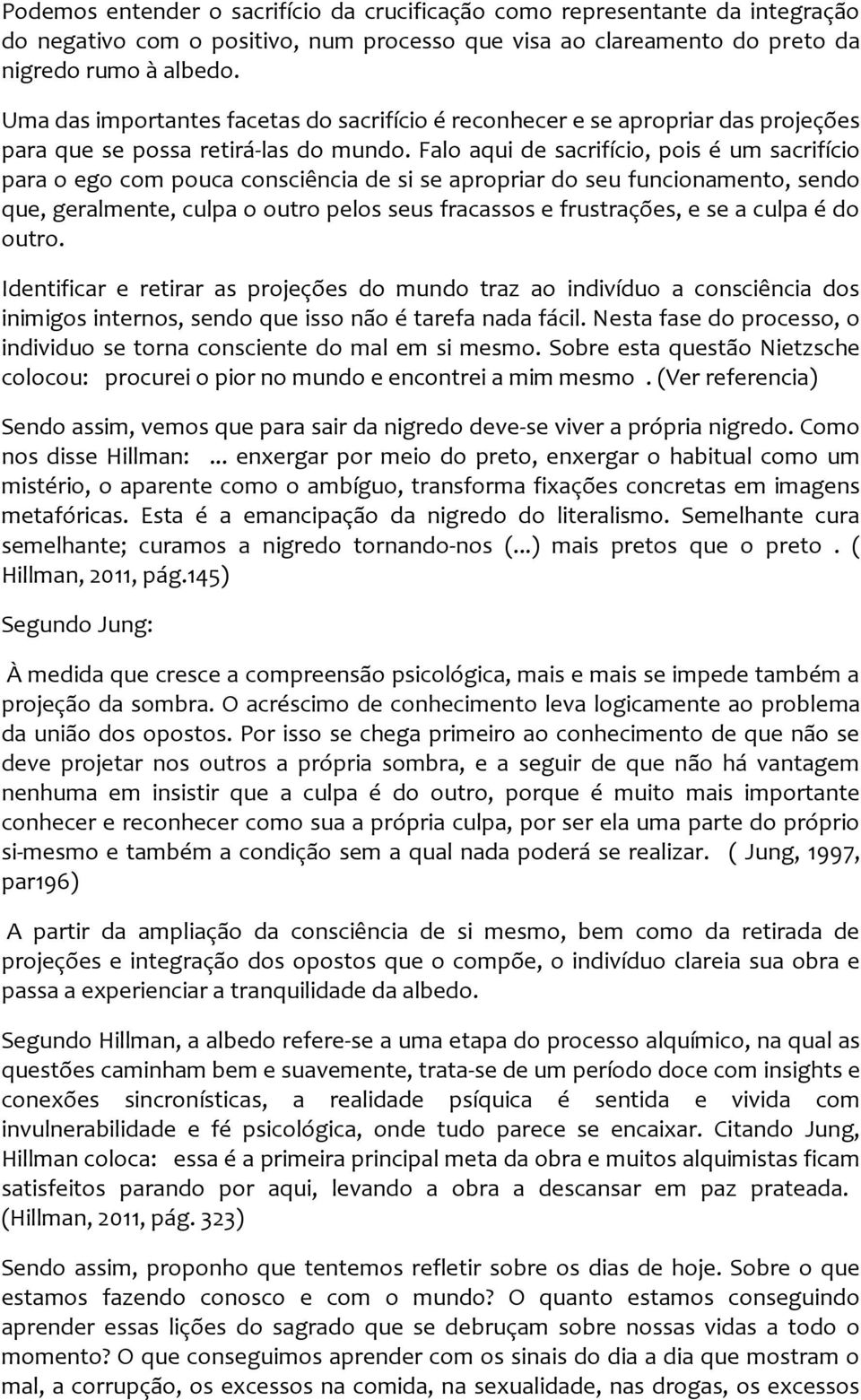 Falo aqui de sacrifício, pois é um sacrifício para o ego com pouca consciência de si se apropriar do seu funcionamento, sendo que, geralmente, culpa o outro pelos seus fracassos e frustrações, e se a