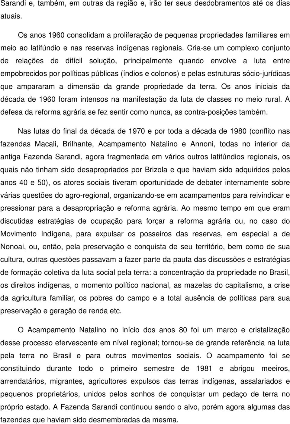 Cria-se um complexo conjunto de relações de difícil solução, principalmente quando envolve a luta entre empobrecidos por políticas públicas (índios e colonos) e pelas estruturas sócio-jurídicas que