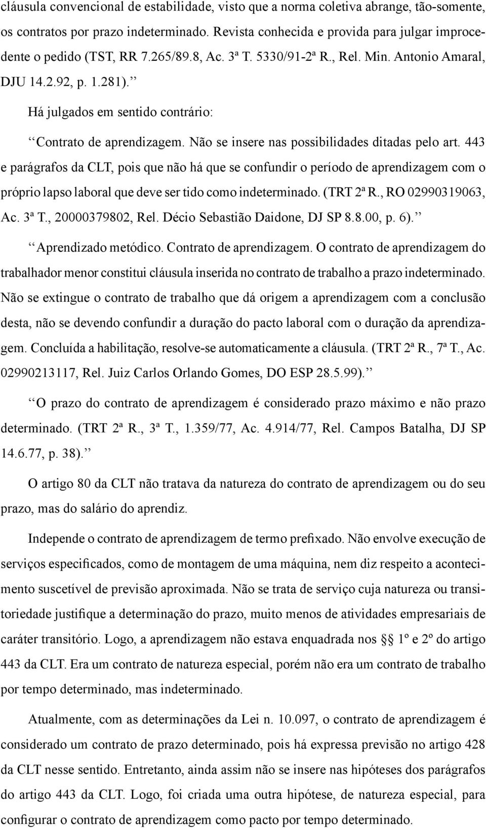 443 e parágrafos da CLT, pois que não há que se confundir o período de aprendizagem com o próprio lapso laboral que deve ser tido como indeterminado. (TRT 2ª R., RO 02990319063, Ac. 3ª T.