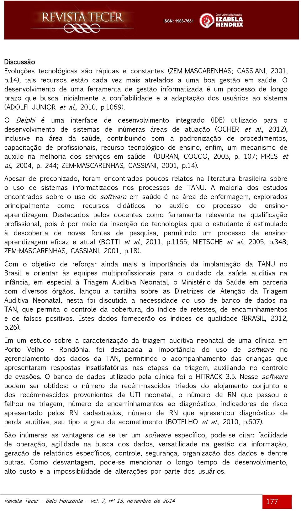 1069). O Delphi é uma interface de desenvolvimento integrado (IDE) utilizado para o desenvolvimento de sistemas de inúmeras áreas de atuação (OCHER et al.