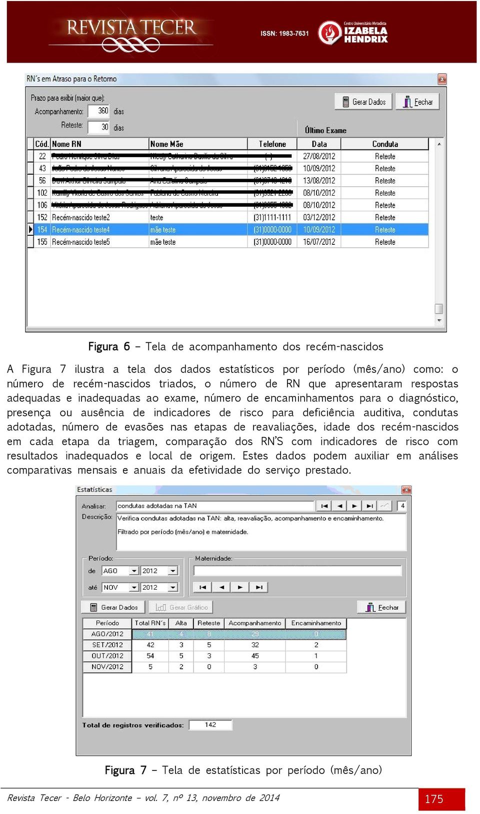 evasões nas etapas de reavaliações, idade dos recém-nascidos em cada etapa da triagem, comparação dos RN S com indicadores de risco com resultados inadequados e local de origem.