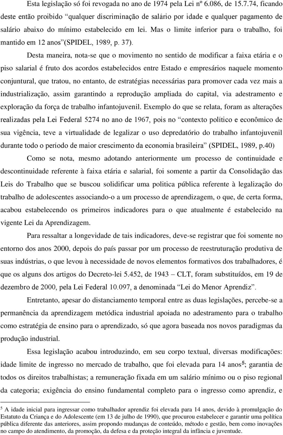 Desta maneira, nota-se que o movimento no sentido de modificar a faixa etária e o piso salarial é fruto dos acordos estabelecidos entre Estado e empresários naquele momento conjuntural, que tratou,