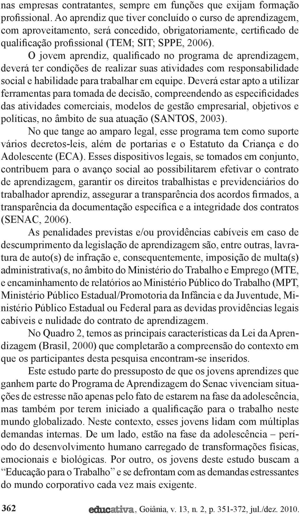 O jovem aprendiz, qualificado no programa de aprendizagem, deverá ter condições de realizar suas atividades com responsabilidade social e habilidade para trabalhar em equipe.