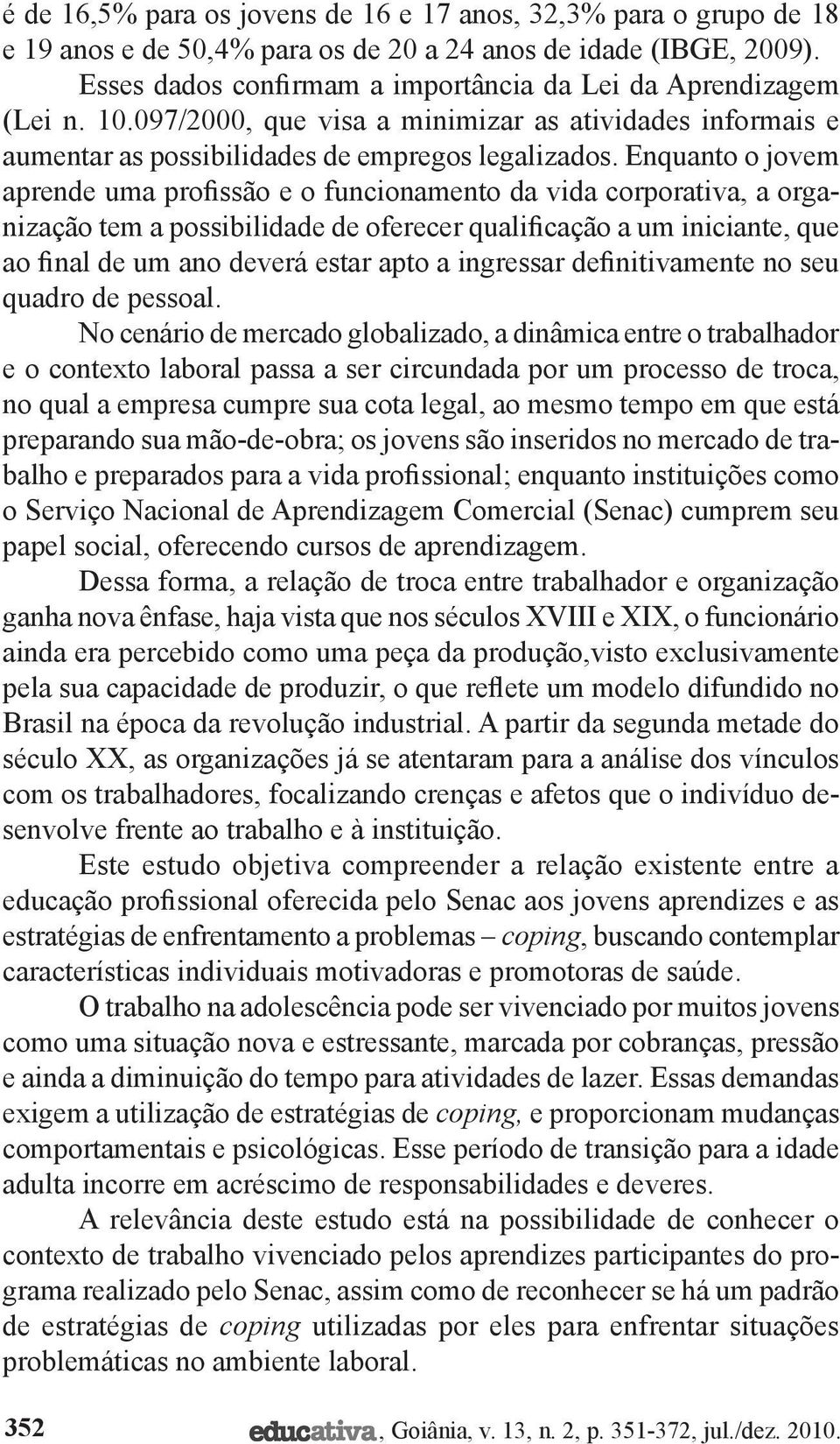 Enquanto o jovem aprende uma profissão e o funcionamento da vida corporativa, a organização tem a possibilidade de oferecer qualificação a um iniciante, que ao final de um ano deverá estar apto a