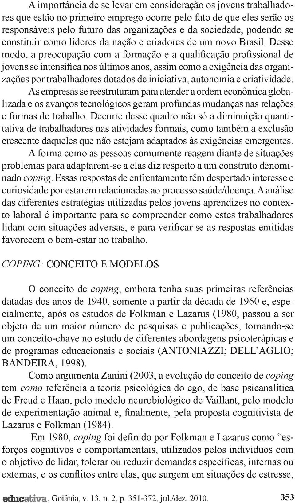 Desse modo, a preocupação com a formação e a qualificação profissional de jovens se intensifica nos últimos anos, assim como a exigência das organizações por trabalhadores dotados de iniciativa,