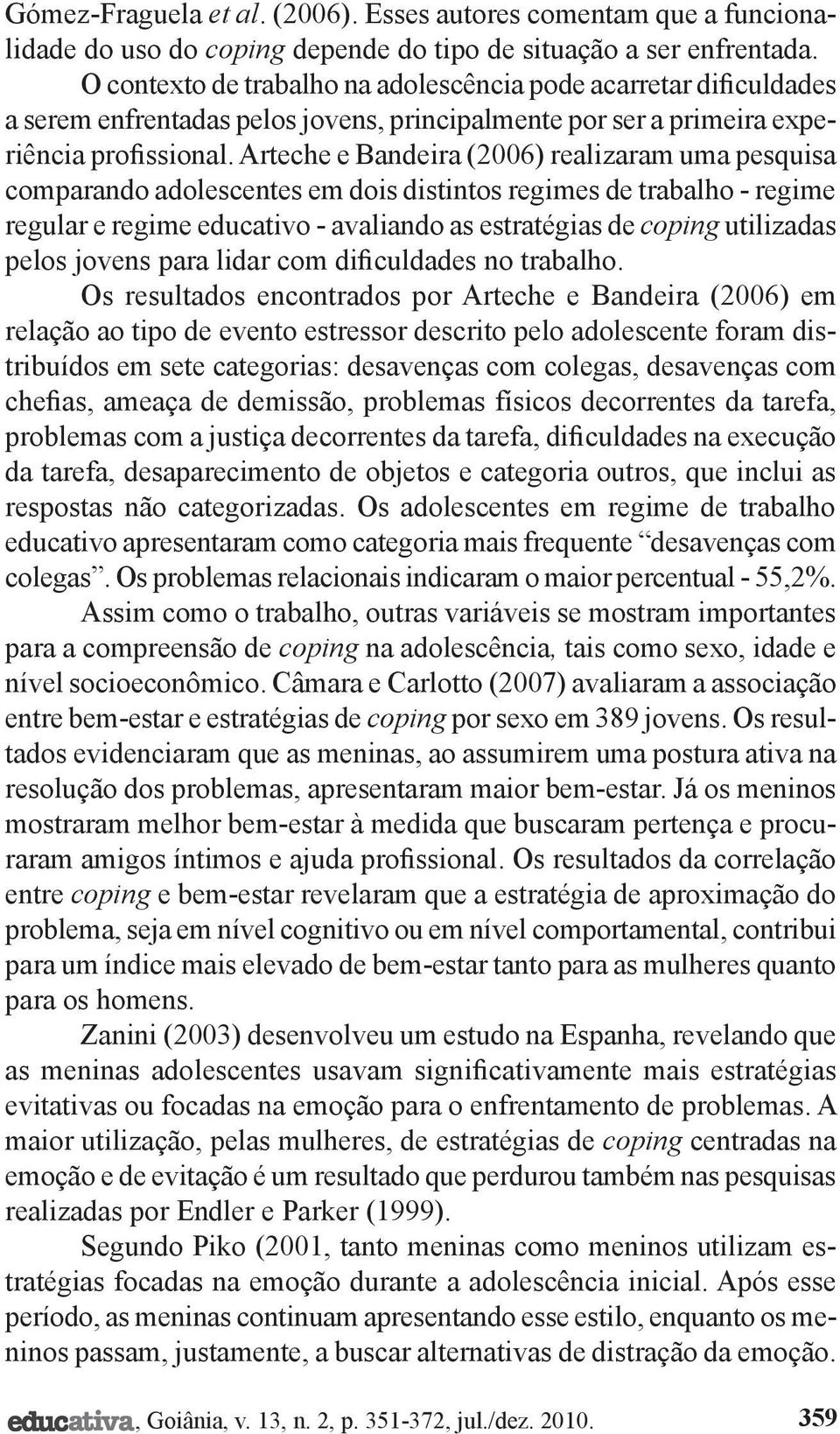 Arteche e Bandeira (2006) realizaram uma pesquisa comparando adolescentes em dois distintos regimes de trabalho - regime regular e regime educativo - avaliando as estratégias de coping utilizadas