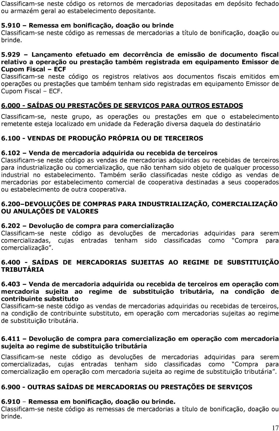 929 Lançamento efetuado em decorrência de emissão de documento fiscal relativo a operação ou prestação também registrada em equipamento Emissor de Cupom Fiscal ECF Classificam-se neste código os