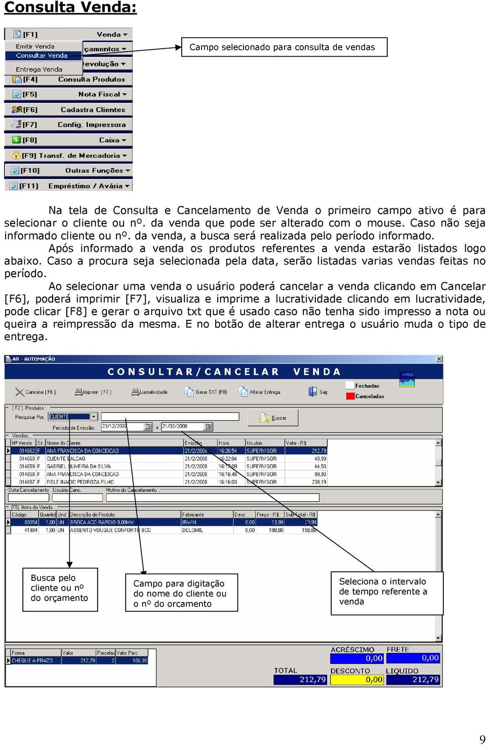 Após informado a venda os produtos referentes a venda estarão listados logo abaixo. Caso a procura seja selecionada pela data, serão listadas varias vendas feitas no período.