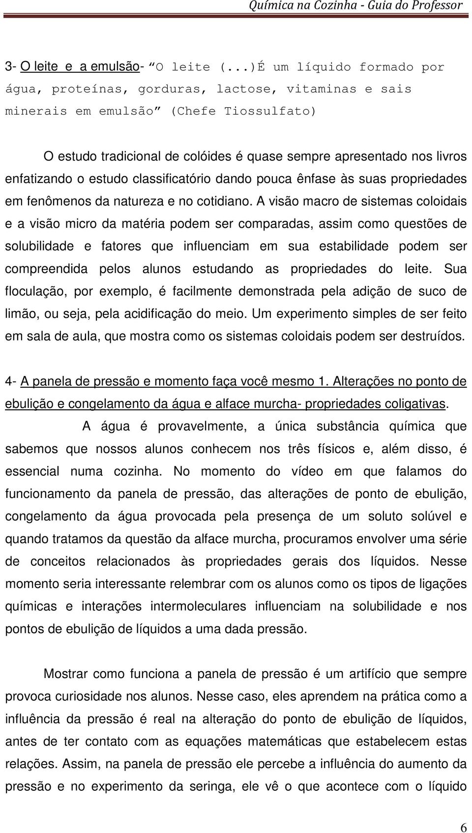 enfatizando o estudo classificatório dando pouca ênfase às suas propriedades em fenômenos da natureza e no cotidiano.