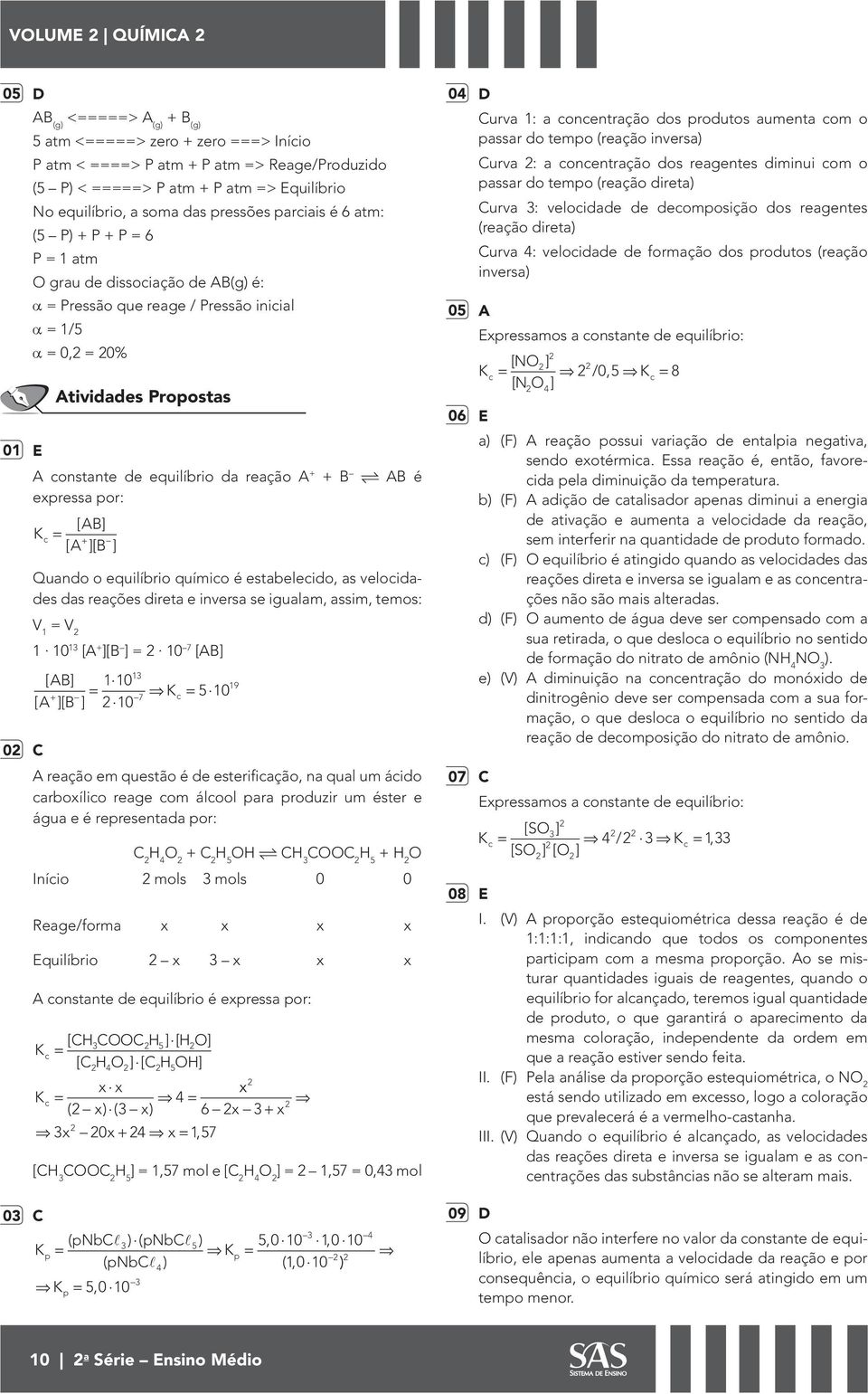 Quando o equilíbrio químio é estabeleido, as veloidades das reações direta e inversa se igualam, assim, temos: V 1 V 1 10 13 [A + [B 10 7 [AB [ AB 110 [ A [ B 10 13 + 7 510 A reação em questão é de