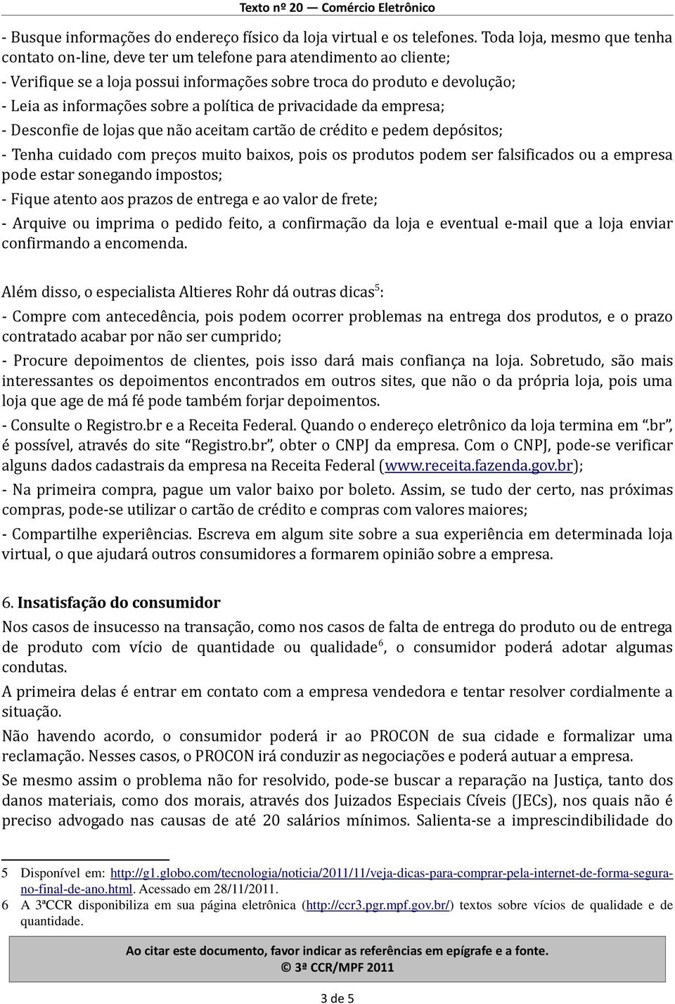 a política de privacidade da empresa; - Desconfie de lojas que não aceitam cartão de crédito e pedem depósitos; - Tenha cuidado com preços muito baixos, pois os produtos podem ser falsificados ou a