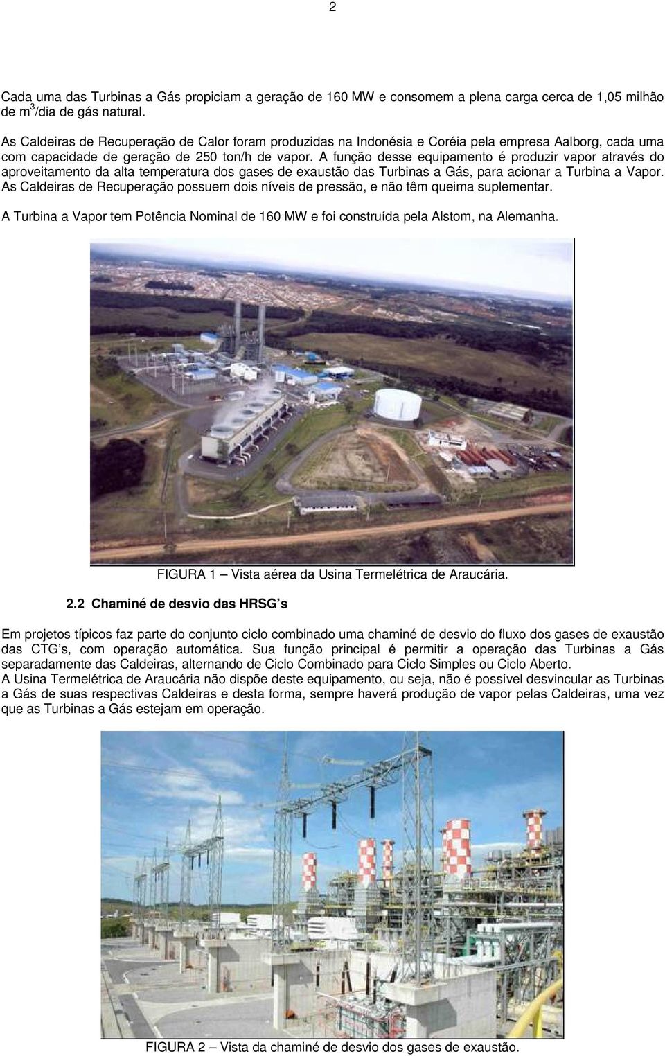 A fução desse equipameto é produzir vapor através do aproveitameto da alta temperatura dos gases de exaustão das urbias a Gás, para aoar a urbia a Vapor.