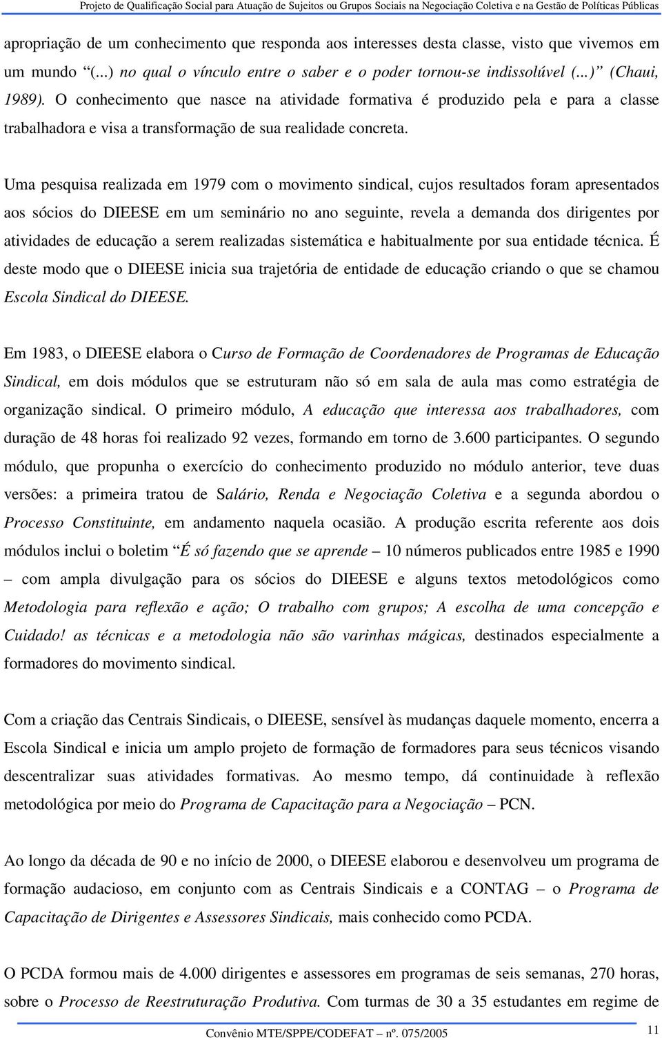 Uma pesquisa realizada em 1979 com o movimento sindical, cujos resultados foram apresentados aos sócios do DIEESE em um seminário no ano seguinte, revela a demanda dos dirigentes por atividades de