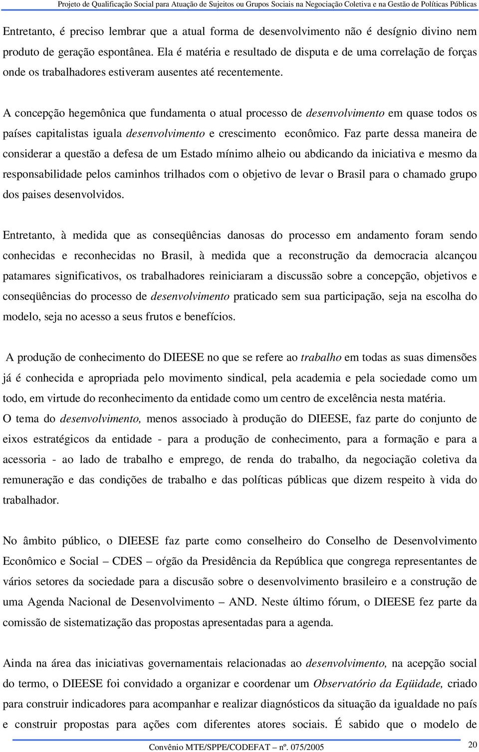 A concepção hegemônica que fundamenta o atual processo de desenvolvimento em quase todos os países capitalistas iguala desenvolvimento e crescimento econômico.