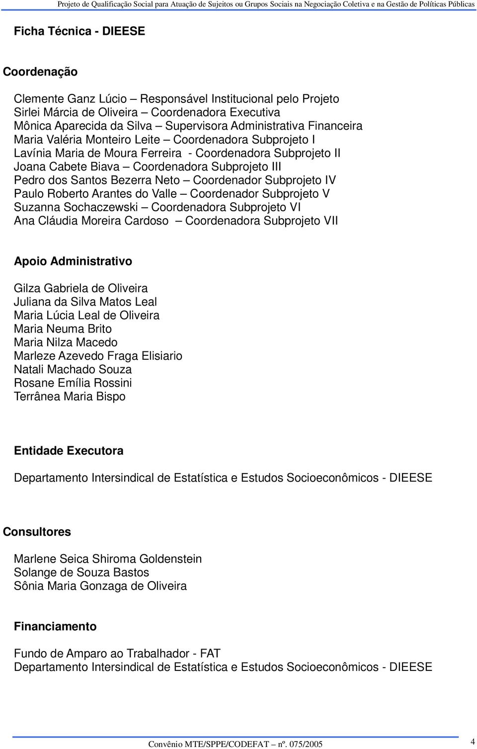 Neto Coordenador Subprojeto IV Paulo Roberto Arantes do Valle Coordenador Subprojeto V Suzanna Sochaczewski Coordenadora Subprojeto VI Ana Cláudia Moreira Cardoso Coordenadora Subprojeto VII Apoio