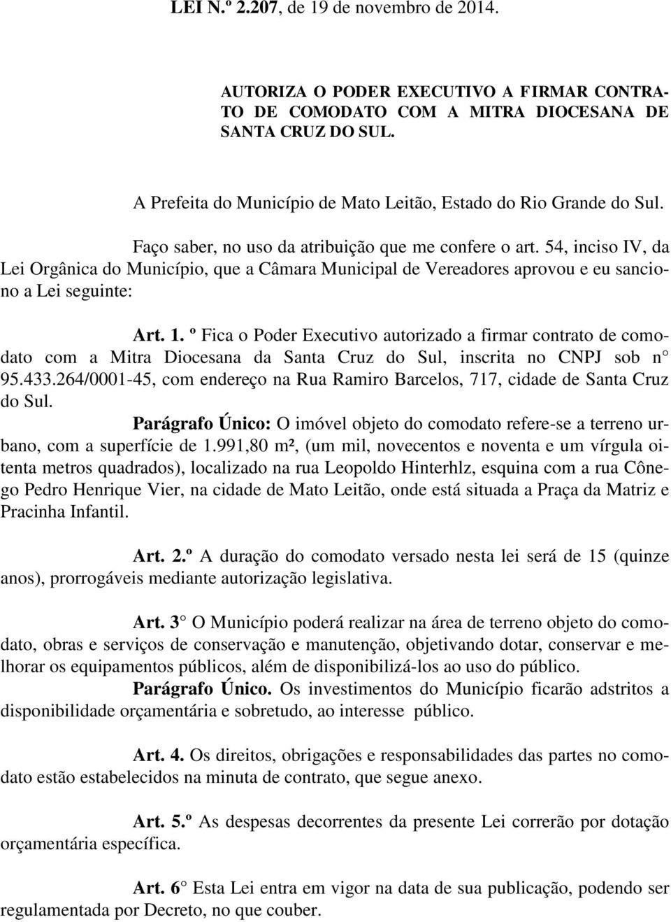 54, inciso IV, da Lei Orgânica do Município, que a Câmara Municipal de Vereadores aprovou e eu sanciono a Lei seguinte: Art. 1.