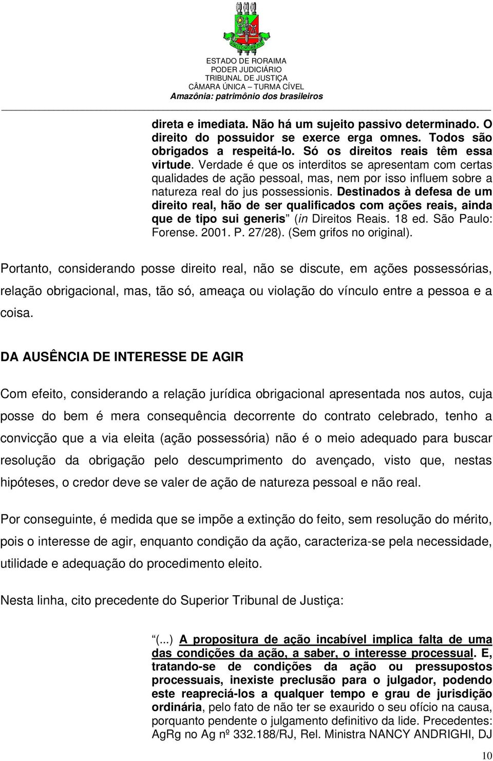 Destinados à defesa de um direito real, hão de ser qualificados com ações reais, ainda que de tipo sui generis (in Direitos Reais. 18 ed. São Paulo: Forense. 2001. P. 27/28). (Sem grifos no original).