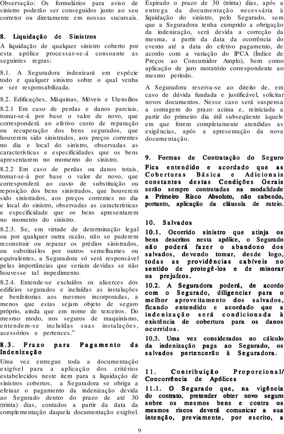 A Seguradora indenizará em espécie todo e qualquer sinistro sobre o qual venha e ser responsabilizada. 8.2.