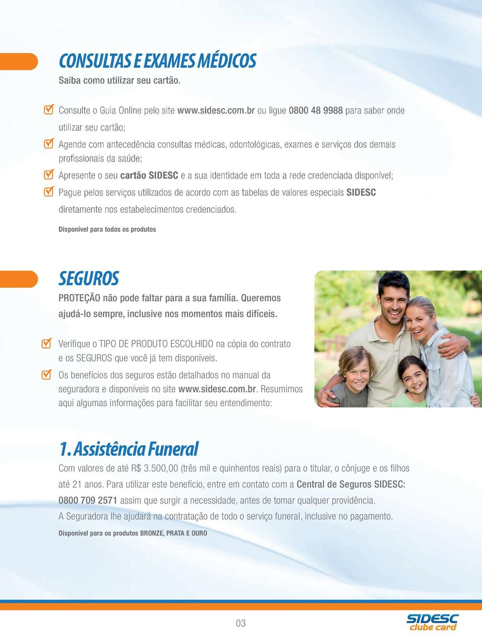 br ou ligue 0800 48 9988 para saber onde utilizar seu cartão; Agende com antecedência consultas médicas, odontológicas, exames e serviços dos demais profissionais da saúde; Apresente o seu cartão