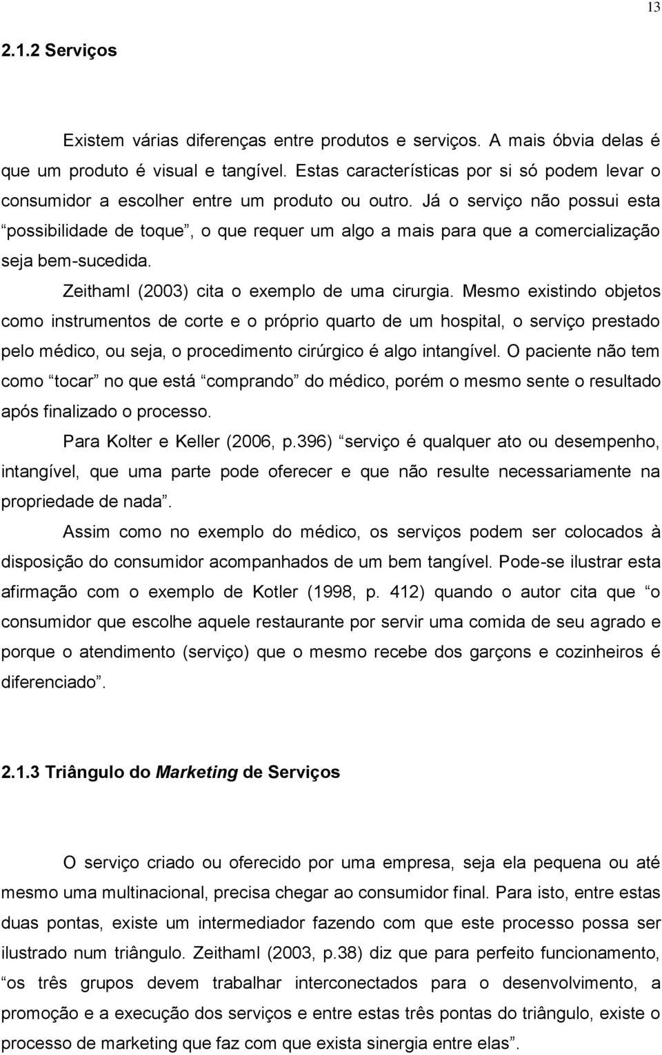 Já o serviço não possui esta possibilidade de toque, o que requer um algo a mais para que a comercialização seja bem-sucedida. Zeithaml (2003) cita o exemplo de uma cirurgia.