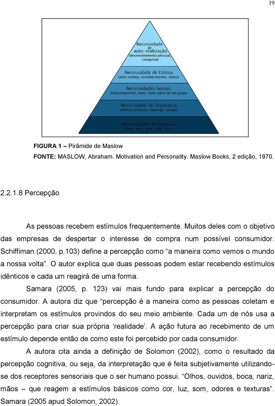 O autor explica que duas pessoas podem estar recebendo estímulos idênticos e cada um reagirá de uma forma. Samara (2005, p. 123) vai mais fundo para explicar a percepção do consumidor.